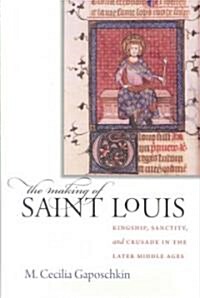 The Making of Saint Louis: Kingship, Sanctity, and Crusade in the Later Middle Ages (Hardcover)