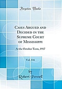 Cases Argued and Decided in the Supreme Court of Mississippi, Vol. 116: At the October Term, 1917 (Classic Reprint) (Hardcover)