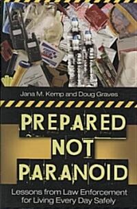Prepared Not Paranoid: Lessons from Law Enforcement for Living Every Day Safely (Hardcover)
