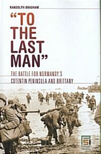To the Last Man: The Battle for Normandys Cotentin Peninsula and Brittany (Hardcover)
