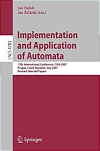 Implementation and Application of Automata: 12th International Conference, CIAA 2007, Prague, Czech Republic, July 16-18, 2007, Revised Selected Paper (Paperback)