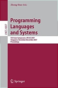 Programming Languages and Systems: 5th Asian Symposium, APLAS 2007, Singapore, November 28-December 1, 2007, Proceedings (Paperback)