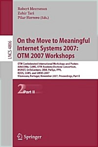 On the Move to Meaningful Internet Systems 2007: OTM 2007 Workshops: Otm Confederated International Workshops and Posters, AWeSOMe, CAMS, OTM Academy (Paperback)