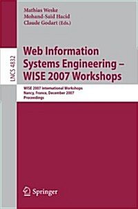 Web Information Systems Engineering - Wise 2007 Workshops: Wise 2007 International Workshops Nancy, France, December 3, 2007 Proceedings (Paperback, 2007)