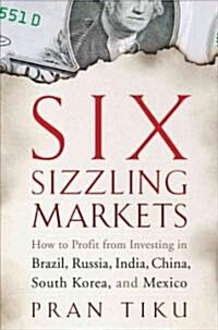 Six Sizzling Markets: How to Profit from Investing in Brazil, Russia, India, China, South Korea, and Mexico (Hardcover)