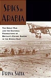 Spies in Arabia: The Great War and the Cultural Foundations of Britains Covert Empire in the Middle East (Hardcover)
