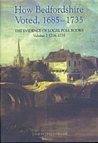 How Bedfordshire Voted, 1685-1735: The Evidence of Local Poll Books : Volume II: 1716-1735 (Hardcover)