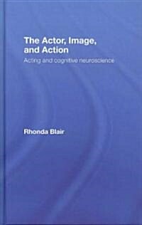 The Actor, Image, and Action : Acting and Cognitive Neuroscience (Hardcover)