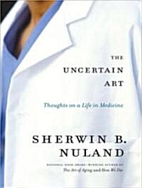 The Uncertain Art: Thoughts on a Life in Medicine (Audio CD)