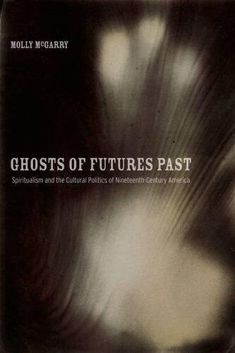 Ghosts of Futures Past: Spiritualism and the Cultural Politics of Nineteenth-Century America (Hardcover)