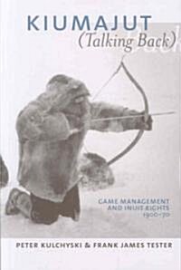 Kiumajut (Talking Back): Game Management and Inuit Rights, 1900-70 (Paperback)