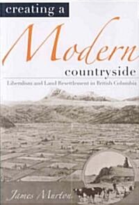 Creating a Modern Countryside: Liberalism and Land Resettlement in British Columbia (Paperback)