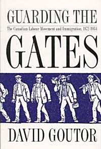 Guarding the Gates: The Canadian Labour Movement and Immigration, 1872-1934 (Paperback)