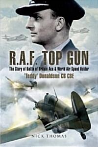 Raf Top Gun: the Story of Battle of Britain Ace and World Air Speed Holder teddy Donaldson Cb, Cbe, Dso, Afc* (Hardcover)