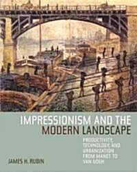 Impressionism and the Modern Landscape: Productivity, Technology, and Urbanization from Manet to Van Gogh (Hardcover)