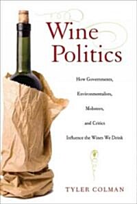 Wine Politics: How Governments, Environmentalists, Mobsters, and Critics Influence the Wines We Drink                                                  (Hardcover)