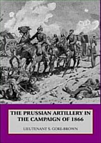 The Prussian Artillery in the Campaign of 1866 (Paperback)