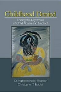 Childhood Denied: Ending the Nightmare of Child Abuse and Neglect (Hardcover)