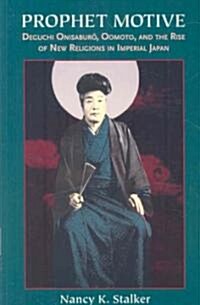 Prophet Motive: Deguchi Onisaburō, Oomoto, and the Rise of New Religions in Imperial Japan (Paperback)