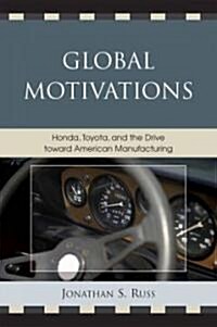 Global Motivations: Honda, Toyota, and the Drive Toward American Manufacturing (Hardcover)
