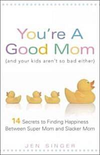 Youre a Good Mom (and Your Kids Arent So Bad Either): 14 Secrets to Finding Happiness Between Super Mom and Slacker Mom                              (Paperback)