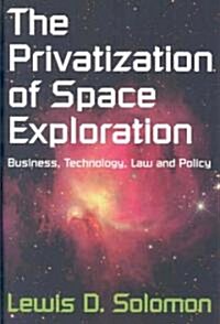 The Privatization of Space Exploration : Business, Technology, Law and Policy (Hardcover)