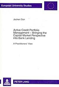 Active Credit Portfolio Management - Bringing the Capital Market Perspective Into Bank Lending: A Practitioners View (Paperback)