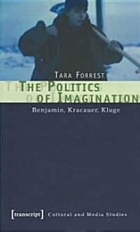The Politics of Imagination: Benjamin, Kracauer, Kluge (Paperback)