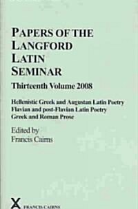 Papers of the Langford Latin Seminar 13 : Hellenistic Greek and Augustan Latin Poetry; Flavian and Post-Flavian Latin Poetry; Greek and Roman Prose (Hardcover)