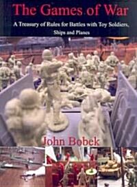 The Games of War: A Treasury of Rules for Battles with Toy Soldiers, Ships and Planes (Paperback)