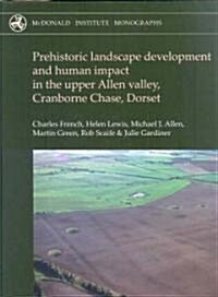 Prehistoric Landscape Development and Human Impact in the Upper Allen Valley, Cranborne Chase, Dorset (Hardcover)