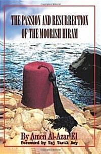 The Passion and Resurrection of the Moorish Hiram: Or the Metaphysical Subjugation and Posthumous Emancipation of the So-Called Black Race (Paperback)
