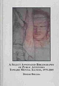 A Select Annotated Bibliography of Public Attitudes Toward Mental Illness, 1975-2005 (Hardcover, 1st)