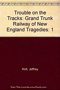 Trouble on the Tracks: Grand Trunk Railway of New England Tragedies (Hardcover)