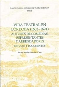 Vida teatral en Cordoba (1602-1694): autores de comedias, representantes y arrendadores : Estudio y documentos (Paperback)