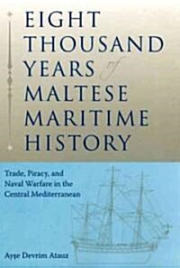 Eight Thousand Years of Maltese Maritime History: Trade, Piracy, and Naval Warfare in the Central Mediterranean                                        (Hardcover)