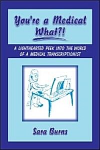 Youre a Medical What!?: A Lighthearted Peek Into the World of a Medical Transcriptionist (Paperback)