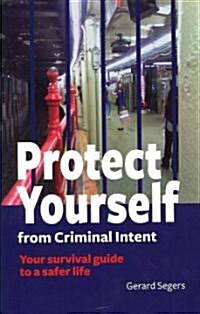 Protect Yourself from Criminal Intent: Your Survival Guide to a Safer Life (Paperback)