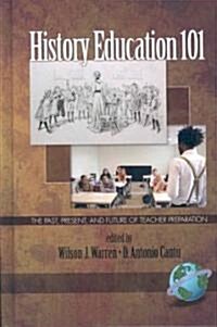 History Education 101: The Past, Present, and Future of Teacher Preparation (Hc) (Hardcover, New)