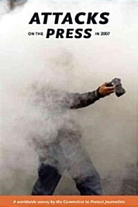 Attacks on the Press in 2007: A Worldwide Survey by the Committee to Protect Journalists (Paperback, 2007)
