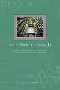 Find It. Book It. Grow It.: A Robust Process for Account Acquisition in Electronics Manufacturing Services (Hardcover)