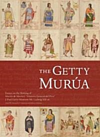 The Getty Murua: Essays on the Making of Martin de Muruas Historia General del Piru, J. Paul Getty Museum Ms. Ludwig XIII 16 (Hardcover)