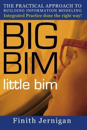 Big Bim Little Bim: The Practical Approach to Building Information Modeling Integrated Practice Done the Right Way! (Paperback)