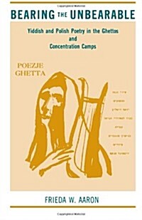 Bearing the Unbearable: Yiddish and Polish Poetry in the Ghettos and Concentration Camps (Paperback)