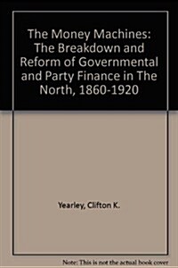 The Money Machines: The Breakdown and Reform of Governmental and Party Finance in the North, 1860-1920 (Paperback)