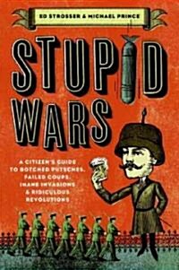 Stupid Wars: A Citizens Guide to Botched Putsches, Failed Coups, Inane Invasions, and Ridiculous Revolutions (Paperback)