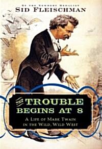 The Trouble Begins at 8: A Life of Mark Twain in the Wild, Wild West (Hardcover)