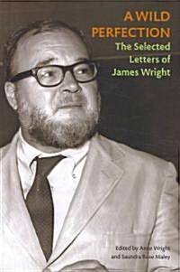 A Wild Perfection: The Selected Letters of James Wright (Paperback)
