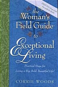 The Womans Field Guide to Exceptional Living: Practical Steps for Living a Big, Bold, Beautiful Life! (Paperback)