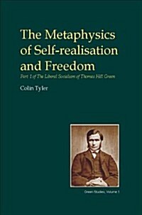 The Metaphysics of Self-realisation and Freedom : Part One of the Liberal Socialism of Thomas Hill Green (Hardcover)